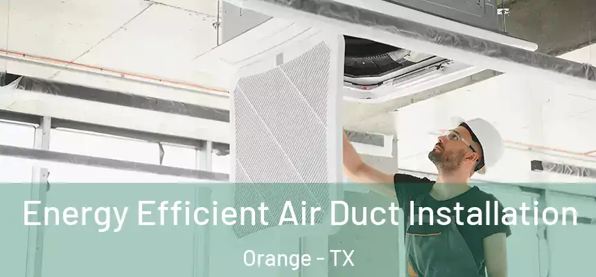  Energy Efficient Air Duct Installation Orange - TX